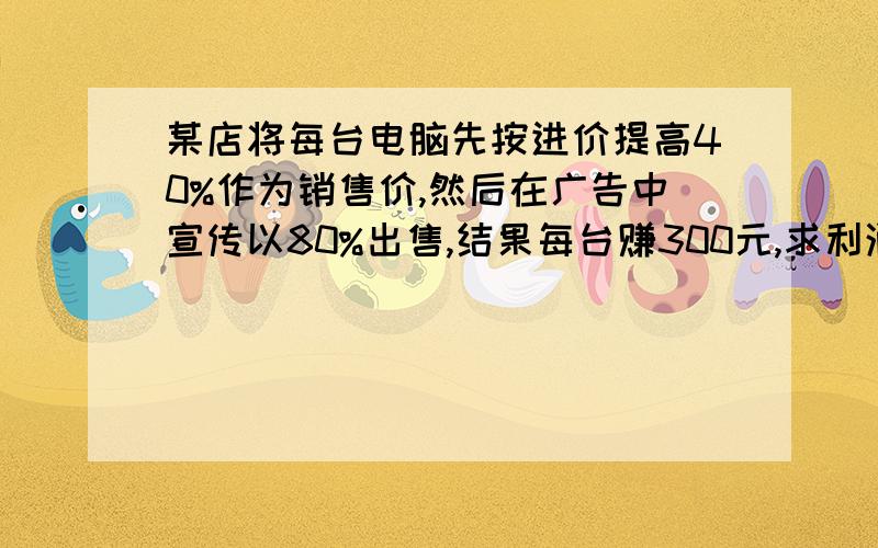 某店将每台电脑先按进价提高40%作为销售价,然后在广告中宣传以80%出售,结果每台赚300元,求利润率