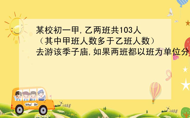 某校初一甲,乙两班共103人（其中甲班人数多于乙班人数）去游该季子庙,如果两班都以班为单位分别购票,则一共需付486元 购票人数1--50人票价为5元 购票人数51--100人票价为4.5元 购票人数100人