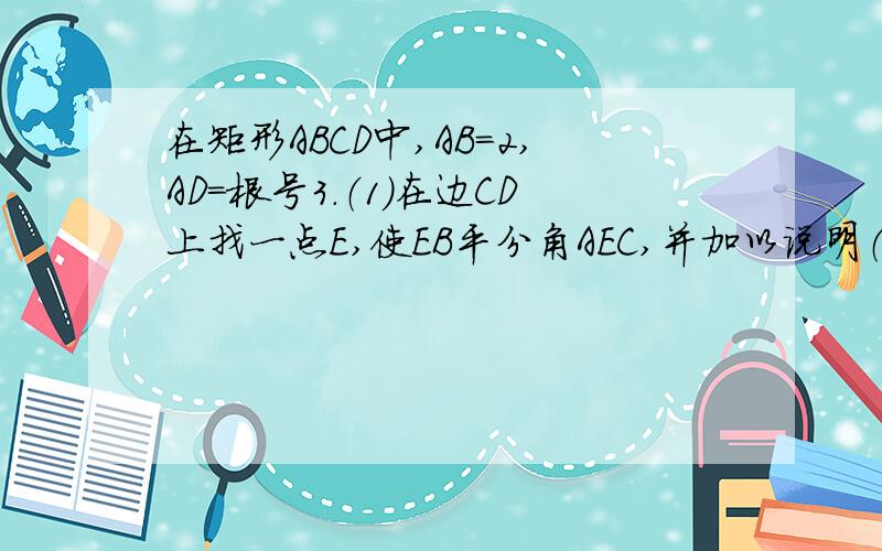 在矩形ABCD中,AB=2,AD=根号3.（1)在边CD上找一点E,使EB平分角AEC,并加以说明（2）若P为BC边上一点,且BP=2CP,连接EP并延长交AB的延长线于F.1.求证：点B平分线段AF;2.三角形PAE能否由三角形PFB绕P点按顺