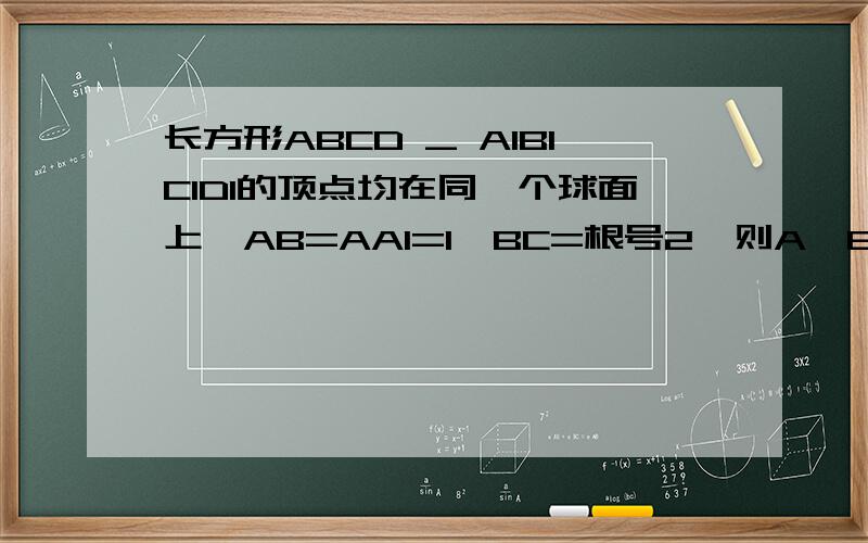 长方形ABCD _ A1B1C1D1的顶点均在同一个球面上,AB=AA1=1,BC=根号2,则A,B两点间的球面距离为?