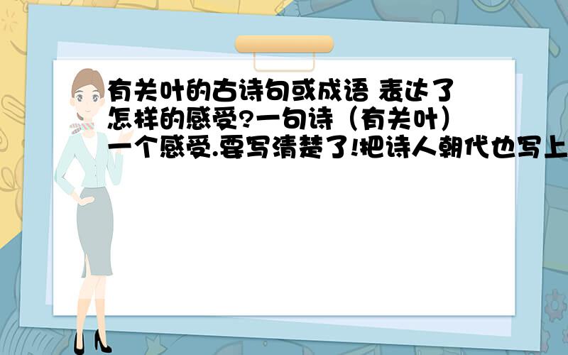 有关叶的古诗句或成语 表达了怎样的感受?一句诗（有关叶）一个感受.要写清楚了!把诗人朝代也写上！