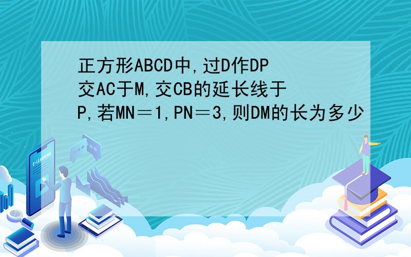 正方形ABCD中,过D作DP交AC于M,交CB的延长线于P,若MN＝1,PN＝3,则DM的长为多少