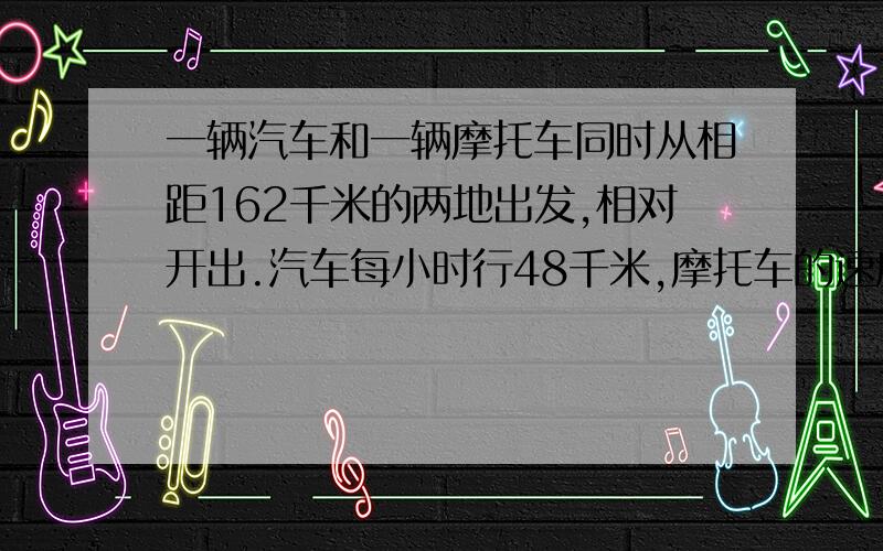 一辆汽车和一辆摩托车同时从相距162千米的两地出发,相对开出.汽车每小时行48千米,摩托车的速度是汽车的1.25倍,几小时后两车相遇?