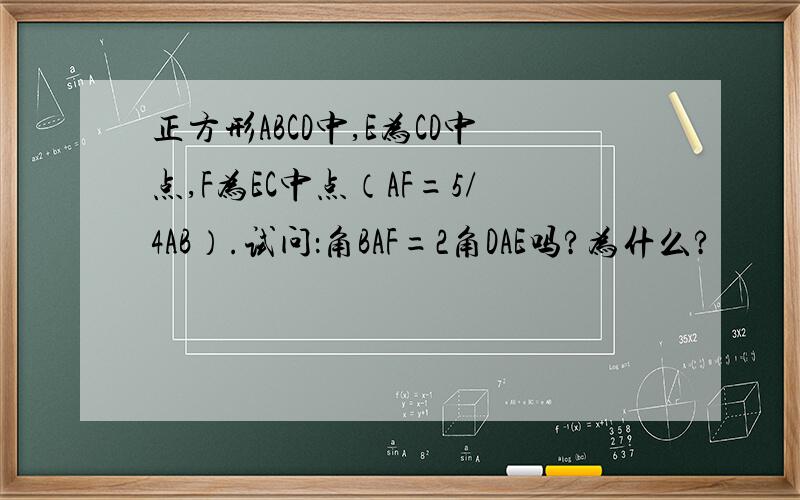 正方形ABCD中,E为CD中点,F为EC中点（AF=5/4AB）.试问：角BAF=2角DAE吗?为什么?