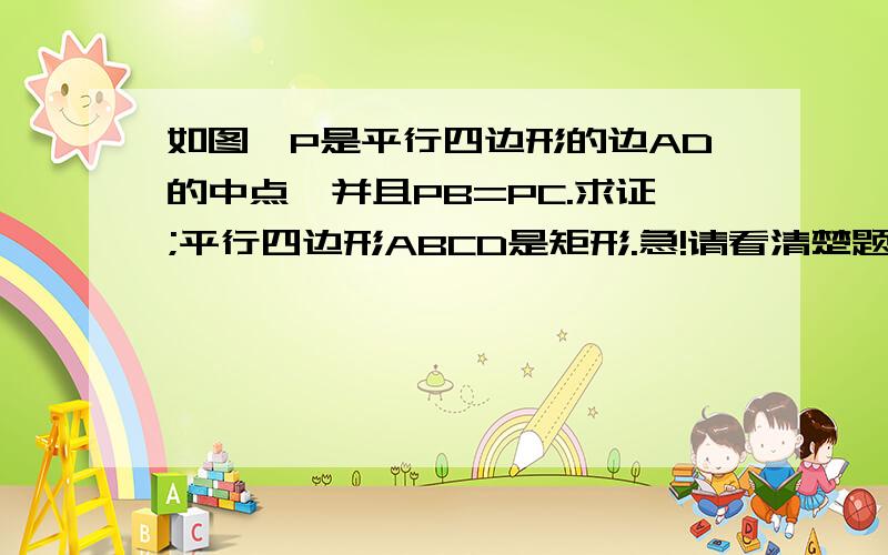 如图,P是平行四边形的边AD的中点,并且PB=PC.求证;平行四边形ABCD是矩形.急!请看清楚题目