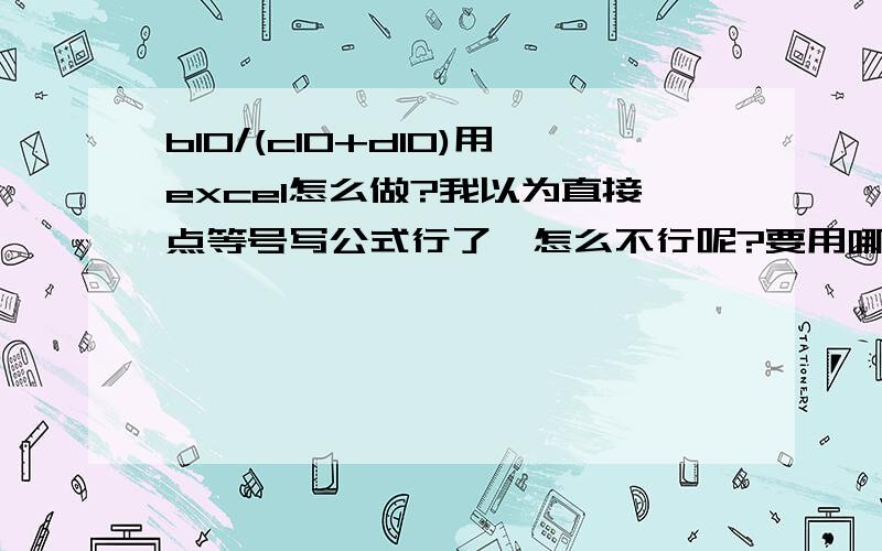 b10/(c10+d10)用excel怎么做?我以为直接点等号写公式行了,怎么不行呢?要用哪个公式还?