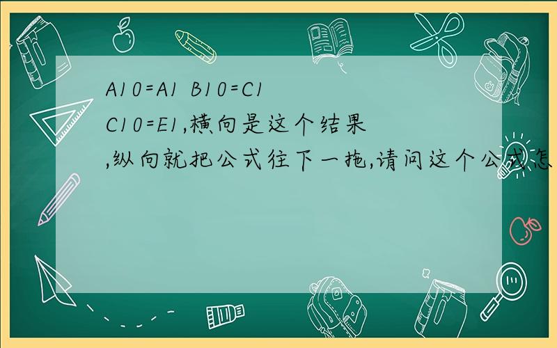 A10=A1 B10=C1 C10=E1,横向是这个结果,纵向就把公式往下一拖,请问这个公式怎么设?纵向就是A11=A2 B11=C2 C11=E2