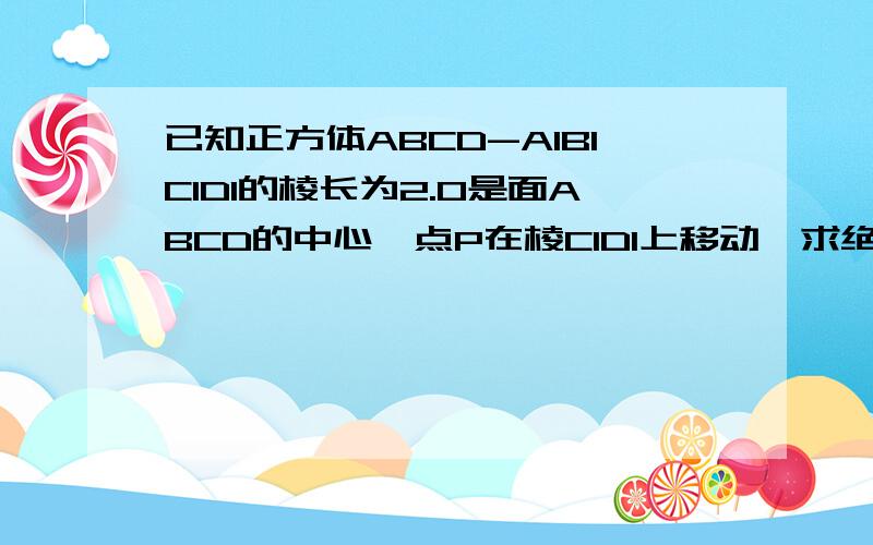 已知正方体ABCD-A1B1C1D1的棱长为2.O是面ABCD的中心,点P在棱C1D1上移动,求绝对值OP的最小值