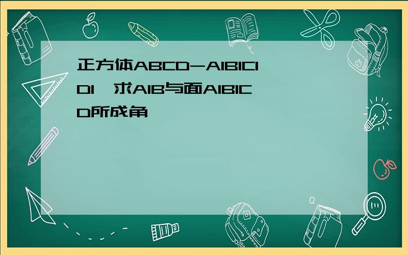 正方体ABCD-A1B1C1D1,求A1B与面A1B1CD所成角,