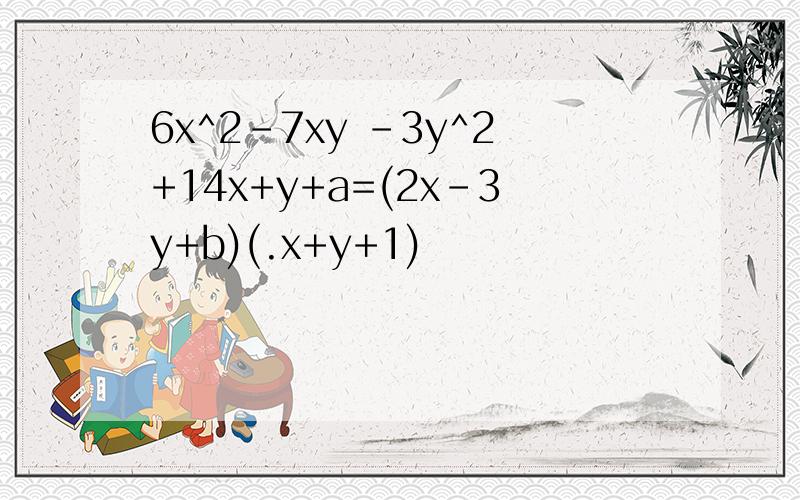 6x^2-7xy -3y^2+14x+y+a=(2x-3y+b)(.x+y+1)