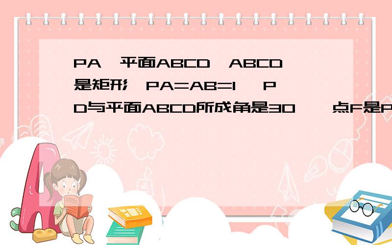 PA⊥平面ABCD,ABCD是矩形,PA=AB=1 ,PD与平面ABCD所成角是30°,点F是PBPA⊥平面ABCD,ABCD是矩形,PA=AB=1 ,PD与平面ABCD所成角是30°,点F是PB 的中点,点E在边BC上移动 （Ⅰ）点E为BC的中点时,试判断EF与平面 PAC