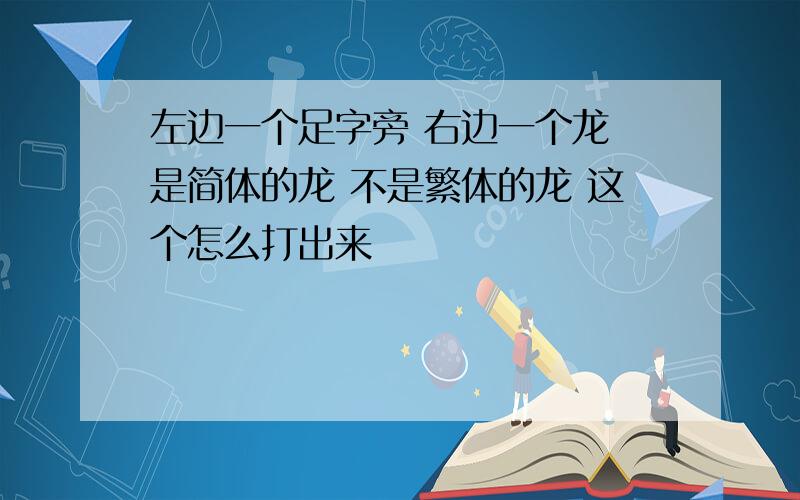 左边一个足字旁 右边一个龙 是简体的龙 不是繁体的龙 这个怎么打出来