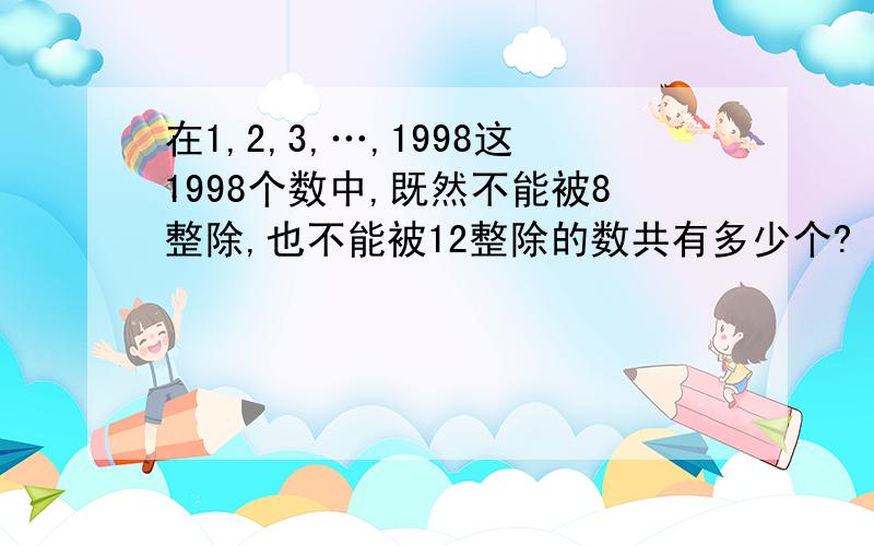 在1,2,3,…,1998这1998个数中,既然不能被8整除,也不能被12整除的数共有多少个?