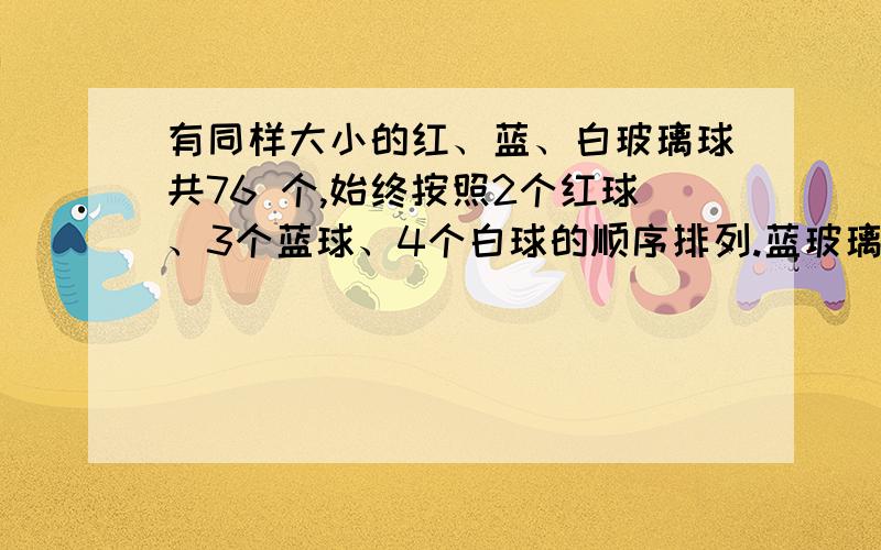 有同样大小的红、蓝、白玻璃球共76 个,始终按照2个红球、3个蓝球、4个白球的顺序排列.蓝玻璃球的个数占总数的几分之几