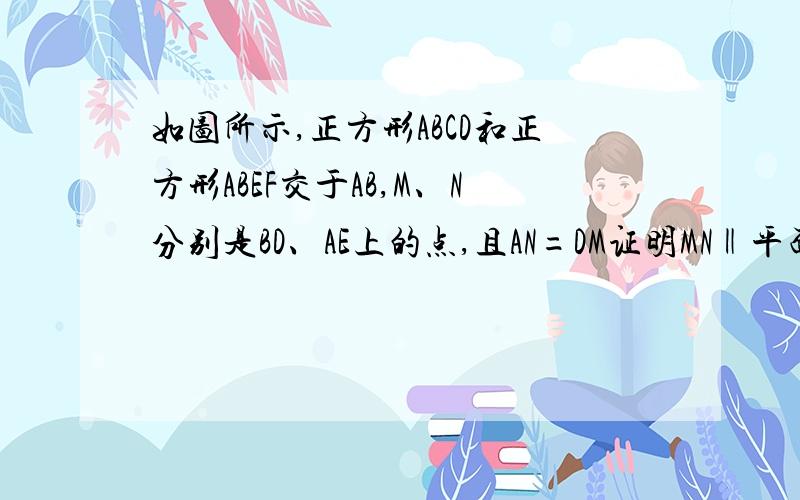 如图所示,正方形ABCD和正方形ABEF交于AB,M、N分别是BD、AE上的点,且AN=DM证明MN‖平面EBC.