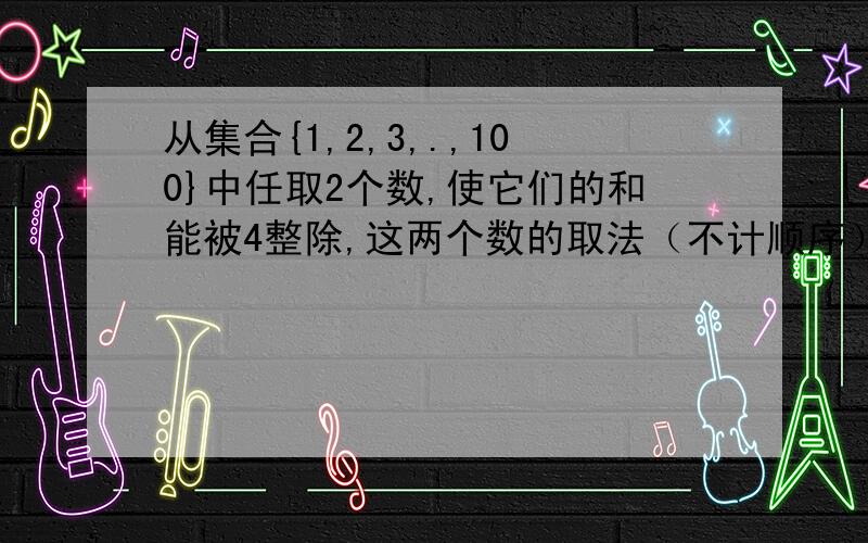 从集合{1,2,3,.,100}中任取2个数,使它们的和能被4整除,这两个数的取法（不计顺序）共有多少种?