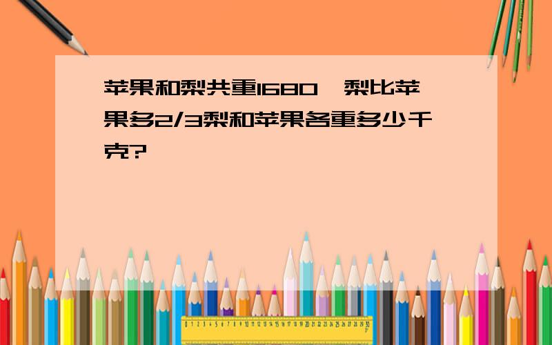 苹果和梨共重1680,梨比苹果多2/3梨和苹果各重多少千克?