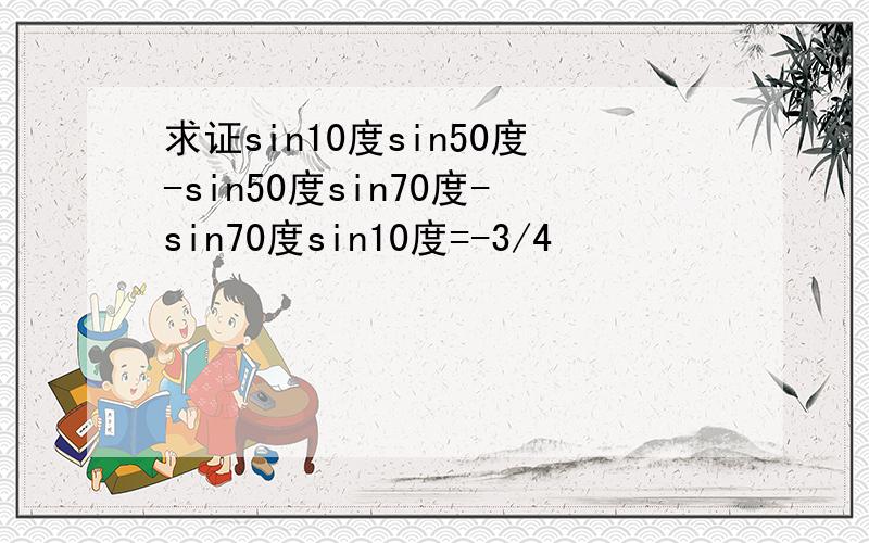 求证sin10度sin50度-sin50度sin70度-sin70度sin10度=-3/4