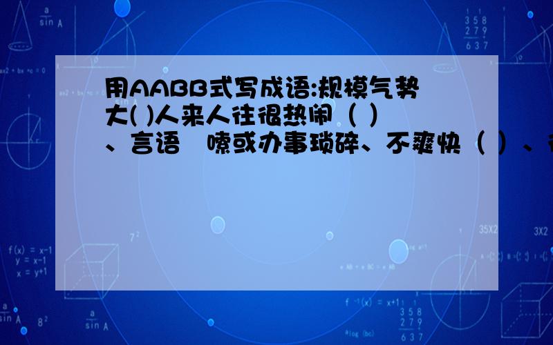 用AABB式写成语:规模气势大( )人来人往很热闹（ ）、言语啰嗦或办事琐碎、不爽快（ ）、行动不正当（ ）