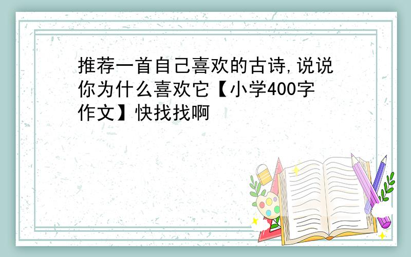 推荐一首自己喜欢的古诗,说说你为什么喜欢它【小学400字作文】快找找啊