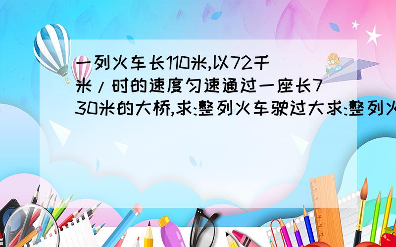 一列火车长110米,以72千米/时的速度匀速通过一座长730米的大桥,求:整列火车驶过大求:整列火车驶过大桥的时间.写公式过程.