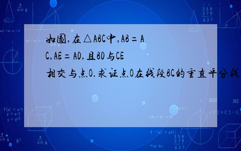 如图,在△ABC中,AB=AC,AE=AD,且BD与CE相交与点O.求证点O在线段BC的垂直平分线上