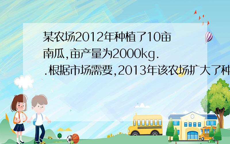 某农场2012年种植了10亩南瓜,亩产量为2000kg..根据市场需要,2013年该农场扩大了种植面积,并且全都种植了高产的新品种南瓜.一直南瓜种植面积的增长率是亩产量增长率的2倍,且2013年南瓜总产量