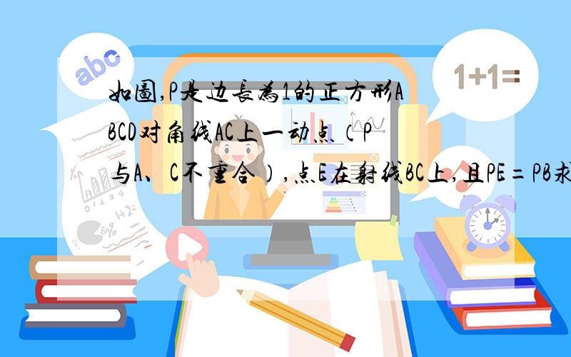 如图,P是边长为1的正方形ABCD对角线AC上一动点（P与A、C不重合）,点E在射线BC上,且PE=PB求证PE垂直于PD谢了啊O(∩_∩)O~