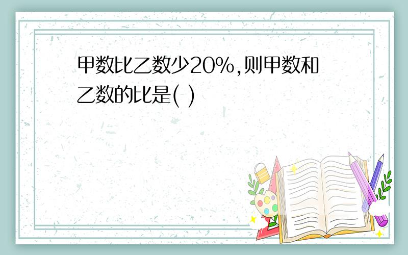 甲数比乙数少20%,则甲数和乙数的比是( )