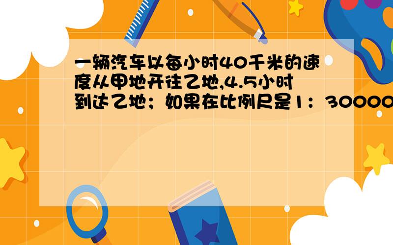 一辆汽车以每小时40千米的速度从甲地开往乙地,4.5小时到达乙地；如果在比例尺是1：3000000的地图上,让一只蜗牛从甲地爬往乙地,已知这只蜗牛平均每分钟爬12厘米,它只要爬多少分钟就能到达