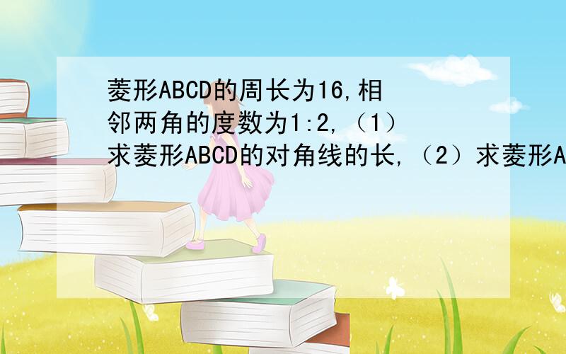 菱形ABCD的周长为16,相邻两角的度数为1:2,（1）求菱形ABCD的对角线的长,（2）求菱形ABCD的面积