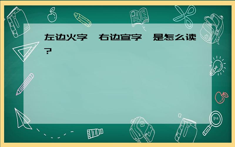 左边火字,右边宣字,是怎么读?