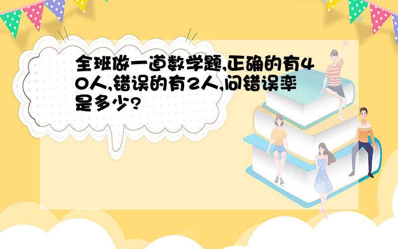 全班做一道数学题,正确的有40人,错误的有2人,问错误率是多少?