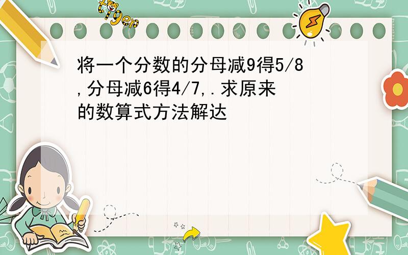 将一个分数的分母减9得5/8,分母减6得4/7,.求原来的数算式方法解达