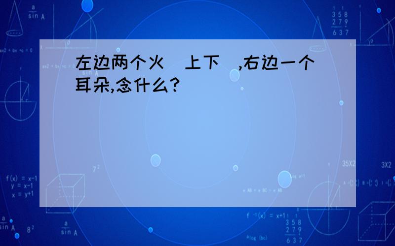 左边两个火（上下）,右边一个耳朵,念什么?