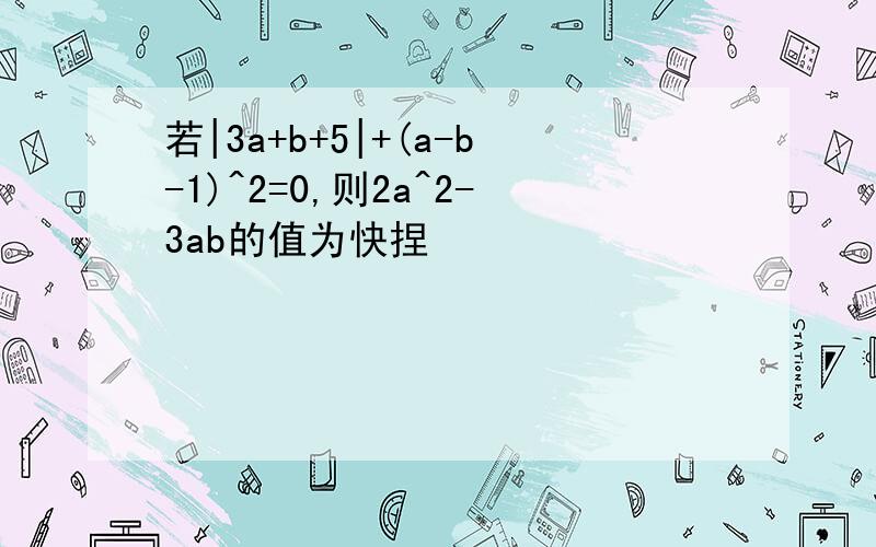 若|3a+b+5|+(a-b-1)^2=0,则2a^2-3ab的值为快捏