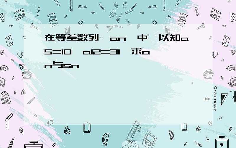 在等差数列{an}中,以知a5=10,a12=31,求an与sn