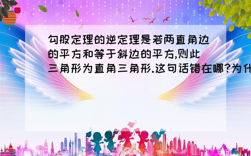 勾股定理的逆定理是若两直角边的平方和等于斜边的平方,则此三角形为直角三角形.这句话错在哪?为什么?