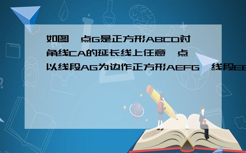 如图,点G是正方形ABCD对角线CA的延长线上任意一点,以线段AG为边作正方形AEFG,线段EB和GD相交于点H.若 AB=2,AG=√2,求EB的长.