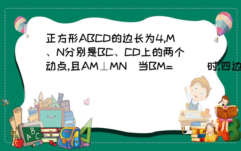 正方形ABCD的边长为4,M、N分别是BC、CD上的两个动点,且AM⊥MN．当BM= （ ）时,四边形ABCN的面积最大．不用相似三角形