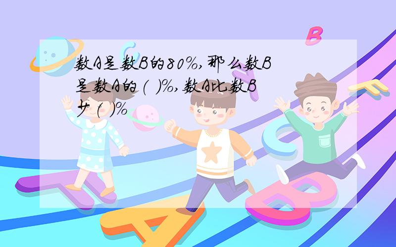 数A是数B的80%,那么数B是数A的( )%,数A比数B少( )%