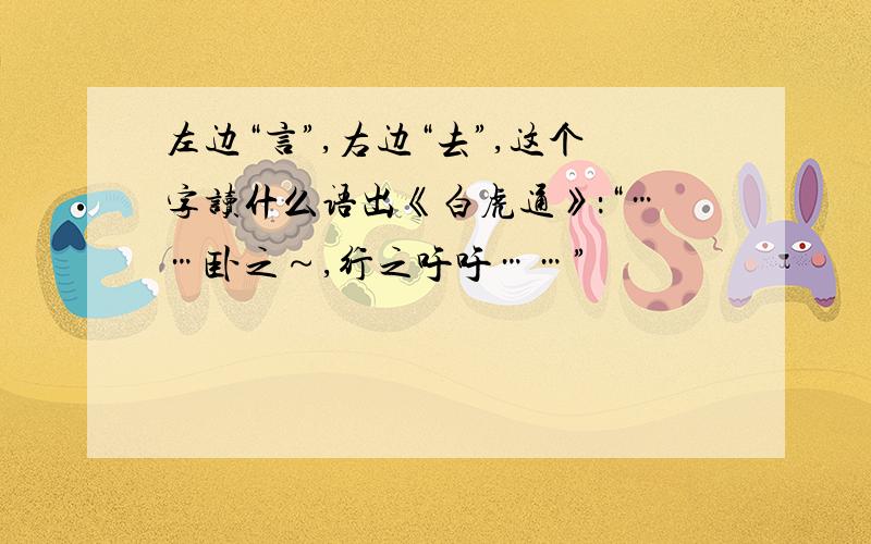 左边“言”,右边“去”,这个字读什么语出《白虎通》：“……卧之～,行之吁吁……”