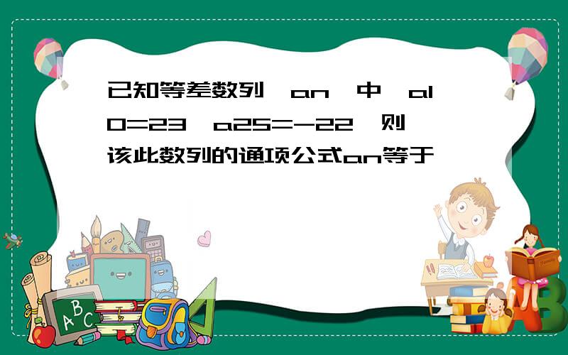 已知等差数列{an}中,a10=23,a25=-22,则该此数列的通项公式an等于