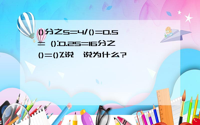 ()分之5=4/()=0.5= ():0.25=16分之()=()%说一说为什么?