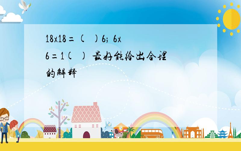 18x18=( )6; 6x6=1( ) 最好能给出合理的解释