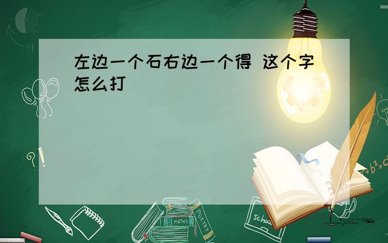 左边一个石右边一个得 这个字怎么打