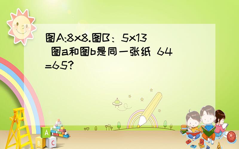 图A:8x8.图B：5x13 图a和图b是同一张纸 64=65?