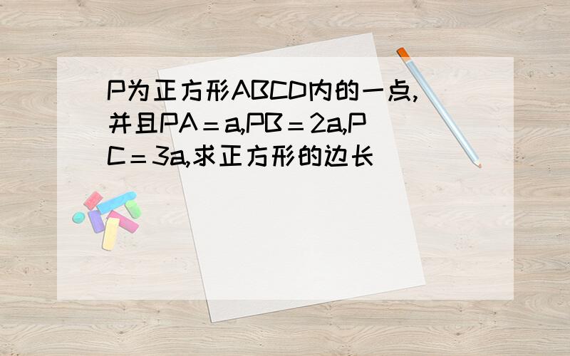 P为正方形ABCD内的一点,并且PA＝a,PB＝2a,PC＝3a,求正方形的边长