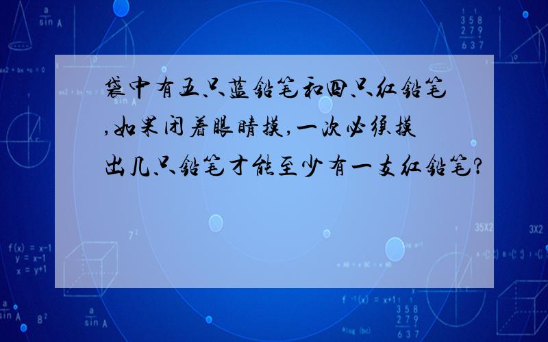 袋中有五只蓝铅笔和四只红铅笔,如果闭着眼睛摸,一次必须摸出几只铅笔才能至少有一支红铅笔?