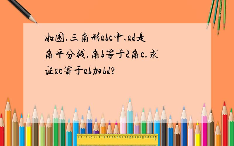 如图,三角形abc中,ad是角平分线,角b等于2角c,求证ac等于ab加bd?